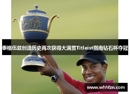 泰格伍兹创造历史再次获得大满贯Titleist指南钻石杯夺冠